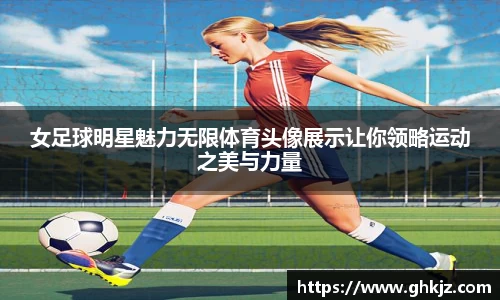 女足球明星魅力无限体育头像展示让你领略运动之美与力量