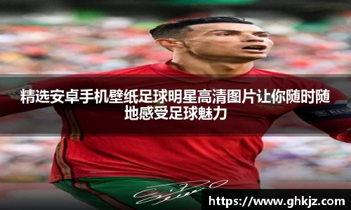 精选安卓手机壁纸足球明星高清图片让你随时随地感受足球魅力